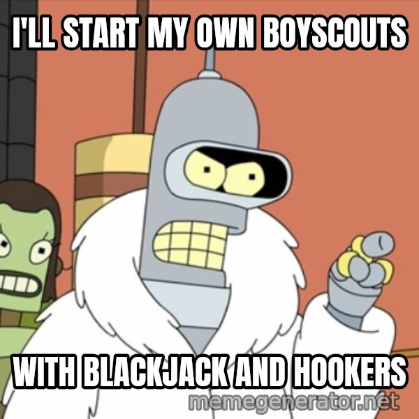 bender blackjack and hookers meme: I'll start my own boyscouts / with blackjack and hookers