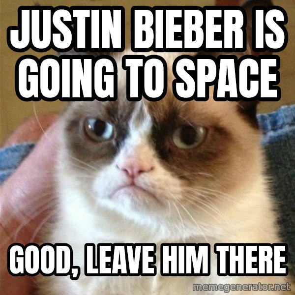 Grumpy Cat  meme: JUSTIN BIEBER IS GOING TO SPACE / GOOD, LEAVE HIM THERE