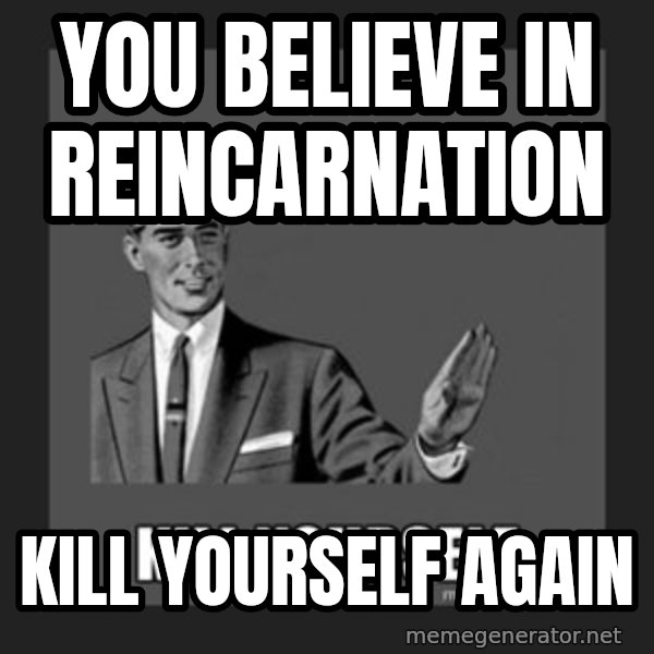 kill yourself guy meme: You believe in reincarnation / Kill Yourself Again