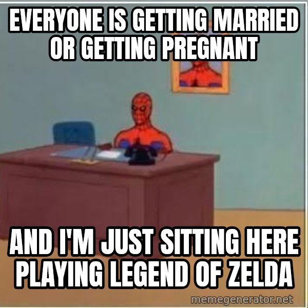 Spiderman Desk meme: Everyone is getting married or getting pregnant / And I'm just sitting here playing legend of zelda