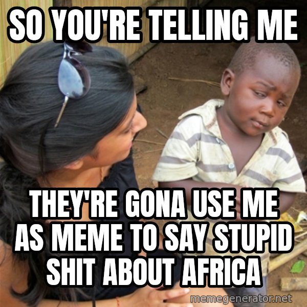 So You're Telling me meme: SO YOU'RE TELLING ME / THEY'RE GONA USE ME AS MEME  TO SAY STUPID SHIT ABOUT AFRICA