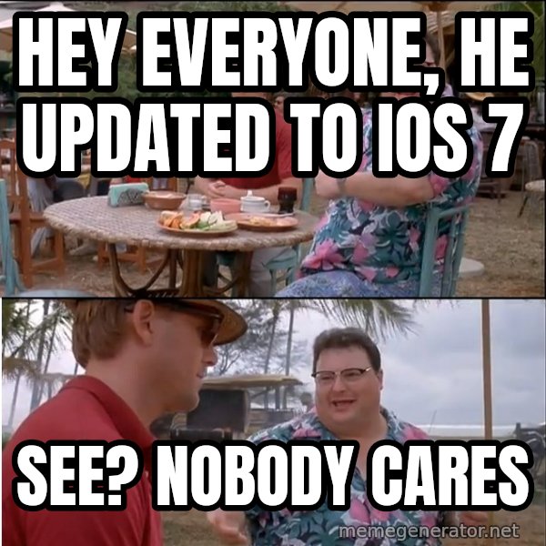 See? Nobody Cares meme: Hey everyone, he updated to iOs 7 / See? Nobody cares