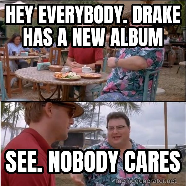See? Nobody Cares meme: hey everybody.  Drake Has a new album / see.  nobody cares