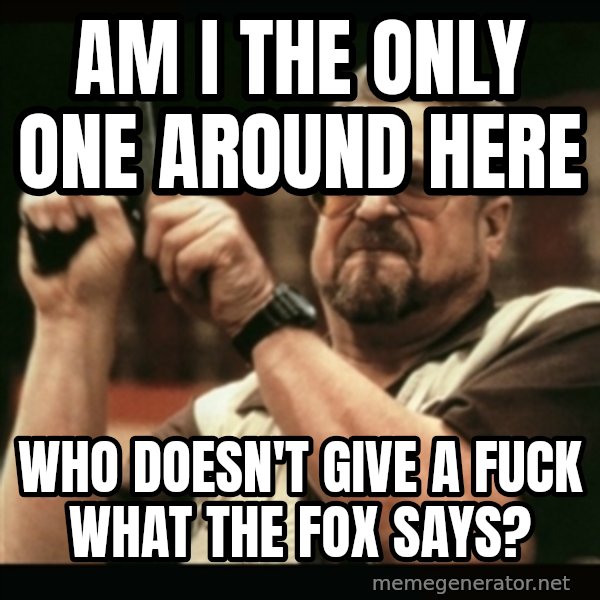 am i the only one around here meme: Am i the only one around here / who doesn't give a fuck what the fox says?