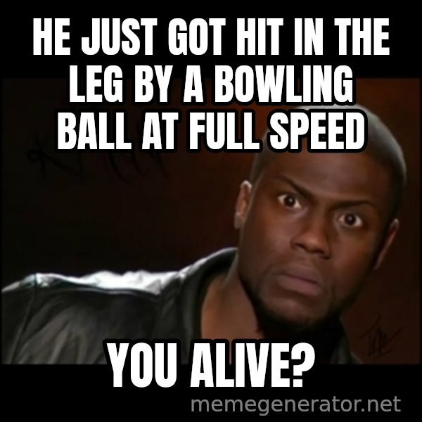 Kevin Hart Wait meme: he just got hit in the leg by a bowling ball at full speed / you alive?