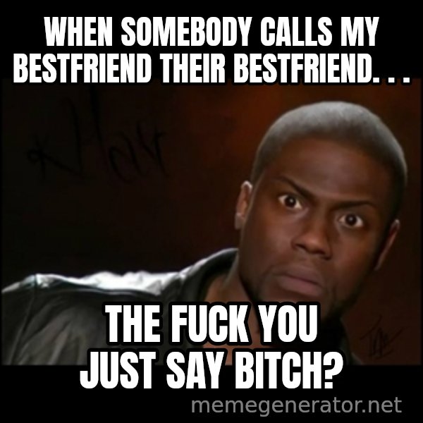 Kevin Hart Wait meme: When somebody calls my bestfriend their bestfriend. . . / The fuck you just say bitch?