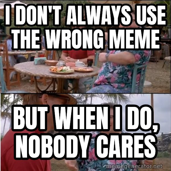 See? Nobody Cares meme: i don't always use the wrong meme / but when i do, nobody cares