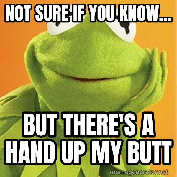 Kermit the frog meme: NOt sure if you know... / but there's a hand up my butt