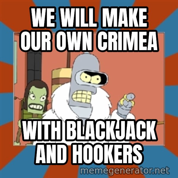 bender blackjack and hookers meme: we will make our own crimea / with blackjack and hookers