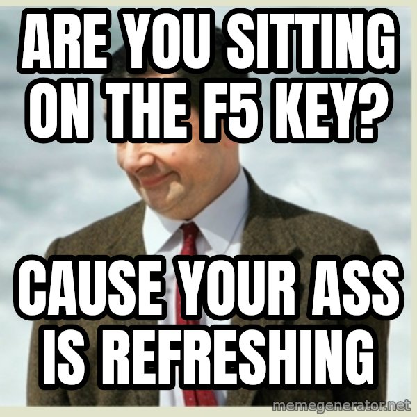 MR bean meme: are you sitting on the f5 key? / Cause your ass is refreshing