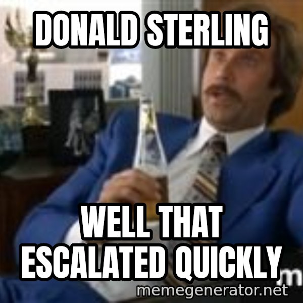 well that escalated quickly  meme: donald sterling / well that escalated quickly
