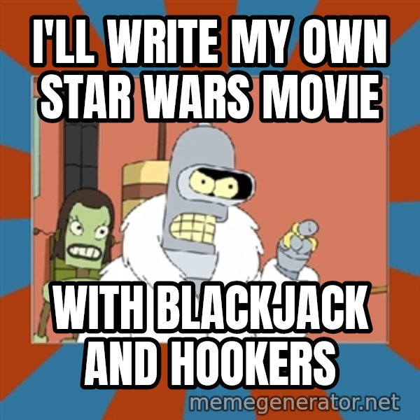 bender blackjack and hookers meme: i'll write my own star wars movie / with blackjack and hookers