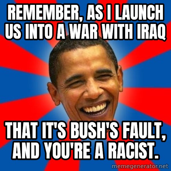 Obama meme: Remember, as I launch us into a war with Iraq / That it's Bush's fault, and you're a racist.