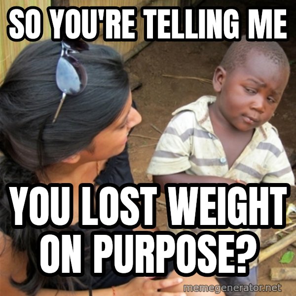 So You're Telling me meme: So you're telling me / you lost weight on purpose?