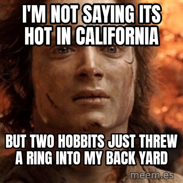 Frodo  meme: I'm not saying its hot in California / but two hobbits just threw a ring into my back yard
