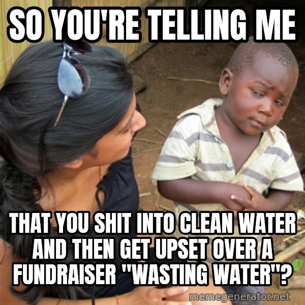 So You're Telling me meme: So You're Telling me / that you shit into clean water and then get upset over a fundraiser "wasting water"?