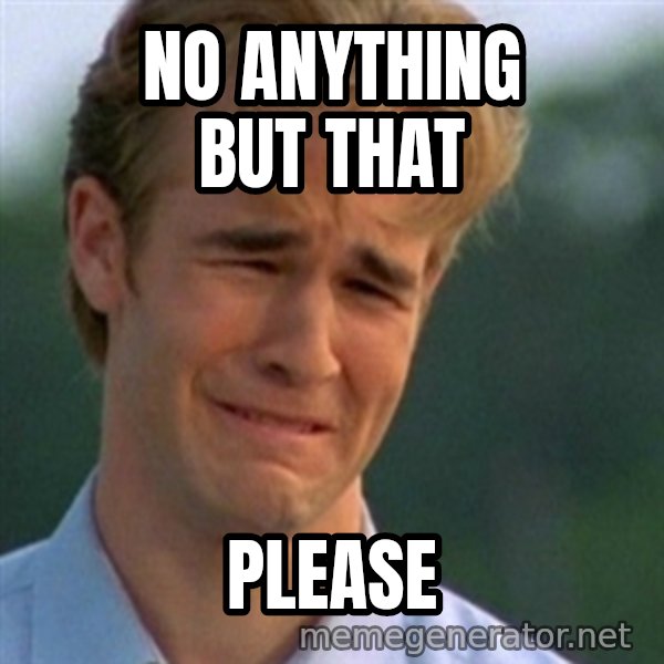 Crying Dawson meme: No anything but that / please