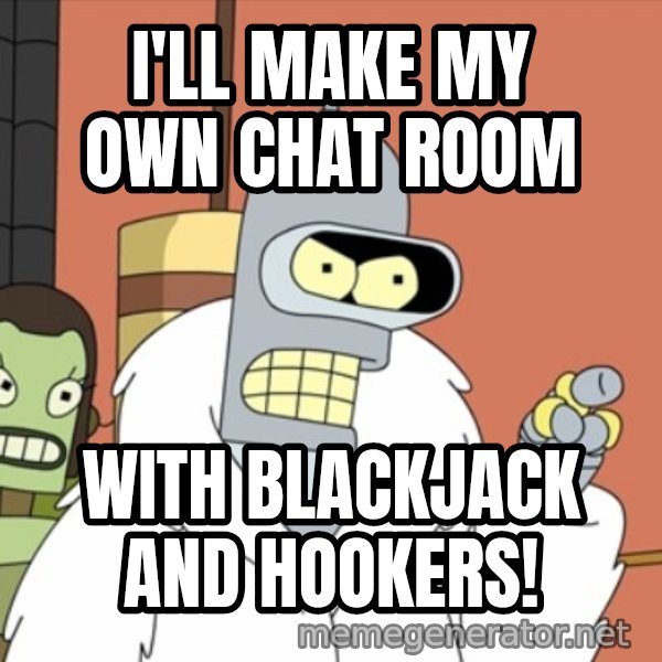 bender blackjack and hookers meme: i'll make my own chat room / with blackjack and hookers!