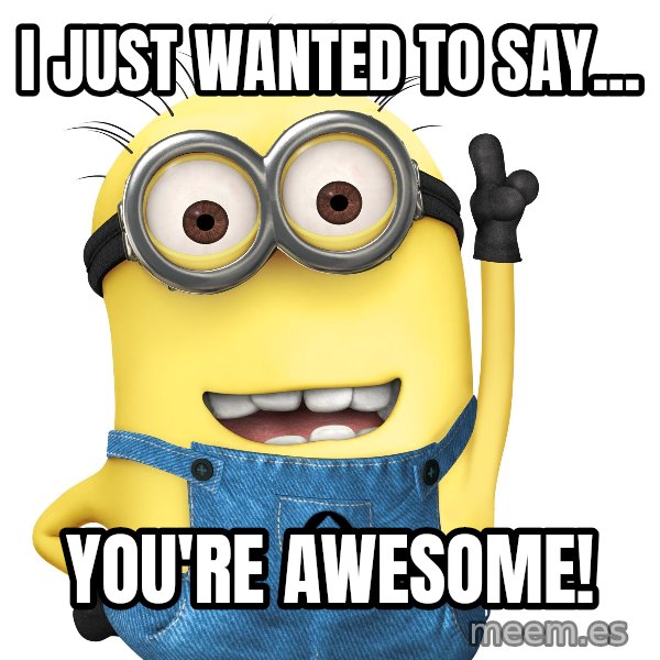 Despicable Me Minion meme: I just wanted to say... / You're awesome!