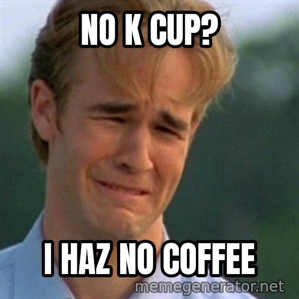 Crying Dawson meme: No K cup? / I haz no coffee
