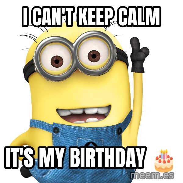 Despicable Me Minion meme: I can't keep CALM / It's my birthday 🎂
