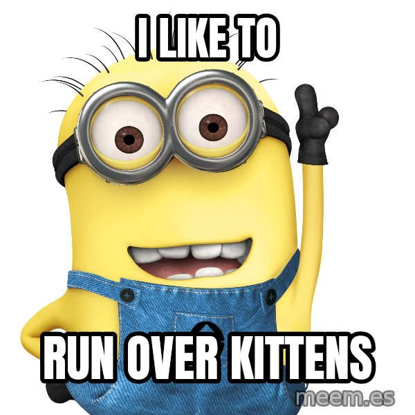 Despicable Me Minion meme: I like to / run over kittens