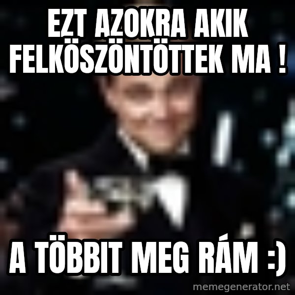 Di Caprio Gatsby meme: Ezt azokra akik felköszöntöttek ma ! / A többit meg rám :)