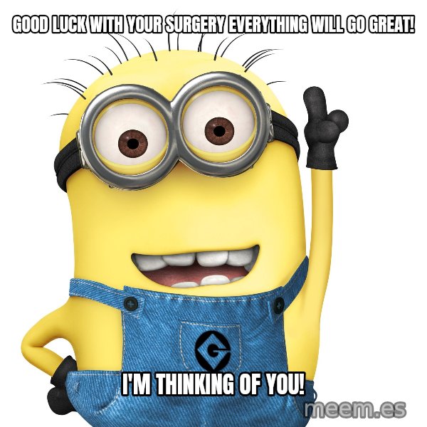 Despicable Me Minion meme: GOOD LUCK WITH YOUR SURGERY EVERYTHING WILL GO GREAT! / I'M THINKING OF YOU!