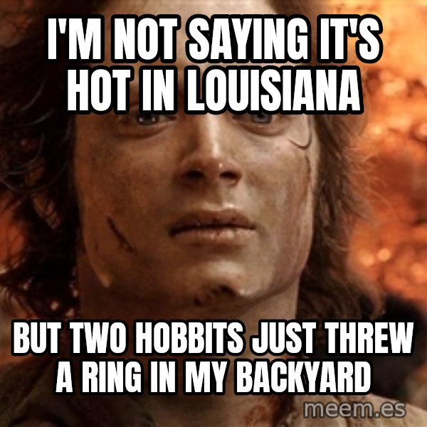 Frodo  meme: I'm Not Saying It's Hot In Louisiana / But Two Hobbits Just Threw A Ring In My Backyard