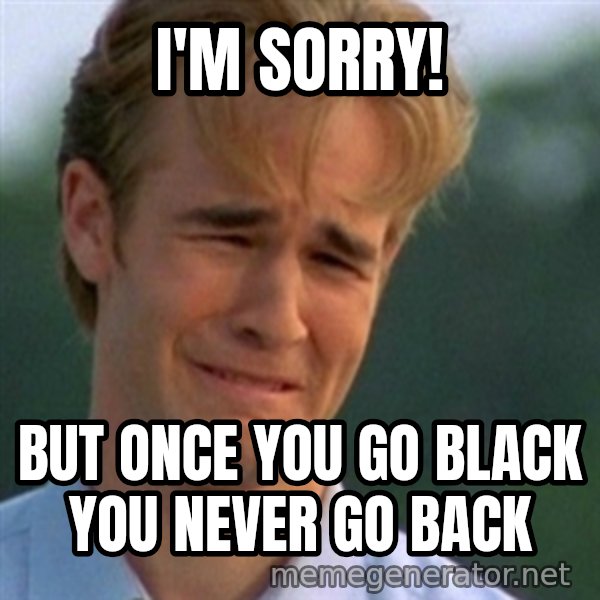 Crying Dawson meme: i'm sorry! / but once you go black you never go back