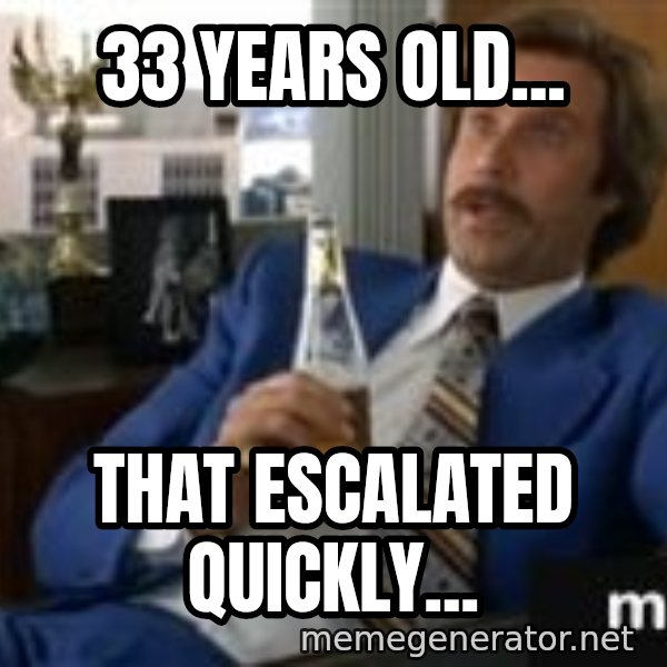 well that escalated quickly  meme: 33 Years old... / that escalated quickly...
