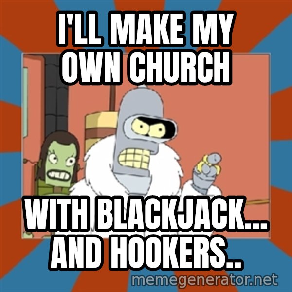 bender blackjack and hookers meme: I'll make my own church / With blackjack... And hookers..