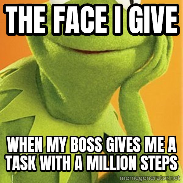 Kermit the frog meme: The Face I Give / When my boss gives me a task with a million steps