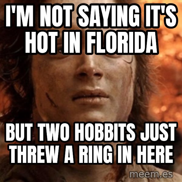 Frodo  meme: I'm not Saying it's hot in Florida / But two hobbits just threw a ring in here