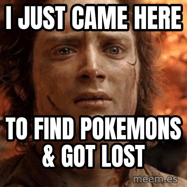 Frodo  meme: i just came here / to find pokemons & got lost