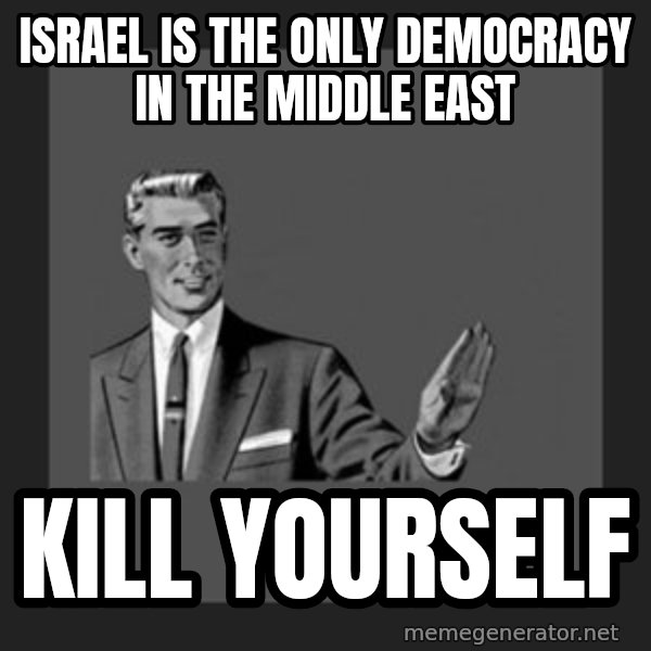 kill yourself guy meme: Israel Is the only democracy in the Middle East / Kill yourself