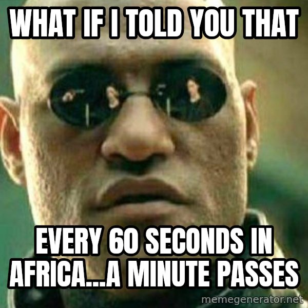 What If I Told You meme: what if i told you that / every 60 seconds in africa...a minute passes