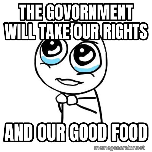 pleaseguy  meme: the govornment will take our rights / and our good food