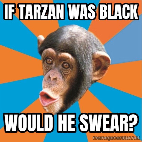 Stupid Monkey meme: If Tarzan was black / would he swear?