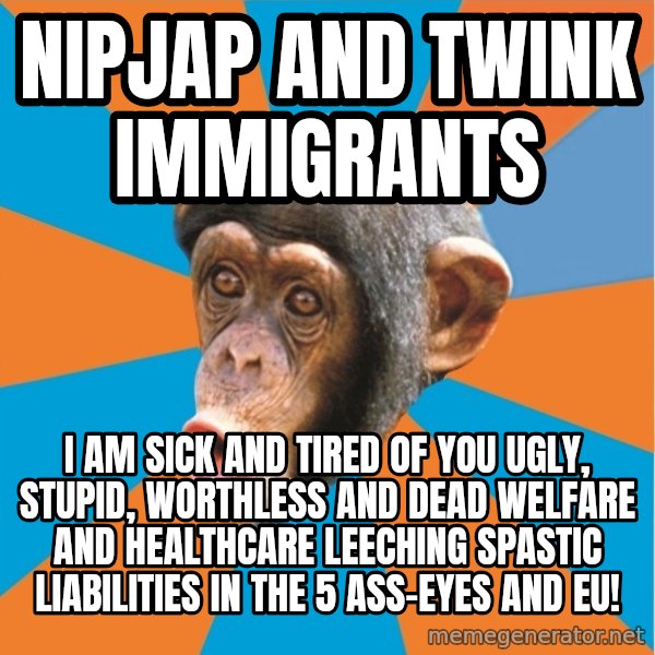 Stupid Monkey meme: nipjap and twink Immigrants / I am sick and tired of you ugly, stupid, worthless and dead welfare and healthcare leeching spastic liabilities in the 5 ass-eyes and eu!
