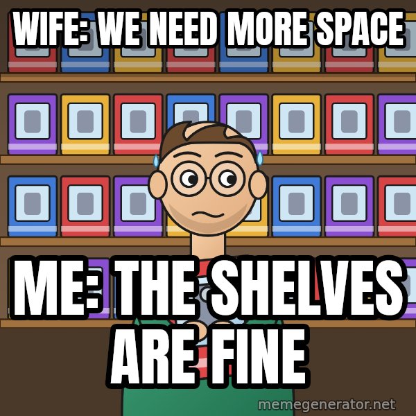 Still In The Box meme: Wife: we need more space / Me: the shelves are fine