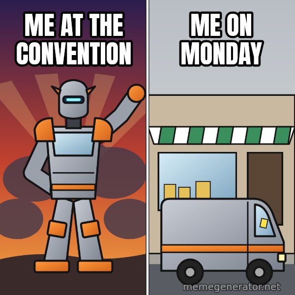 Robot Mode / Vehicle Mode meme: Me at the convention / Me on Monday