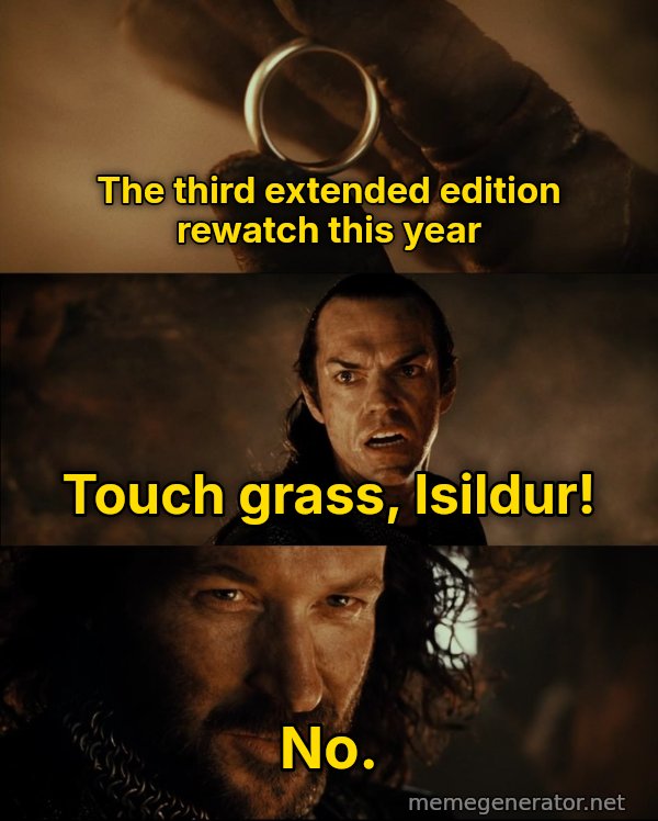 Cast It Into the Fire meme: The third extended edition rewatch this year / Touch grass, Isildur! / No.