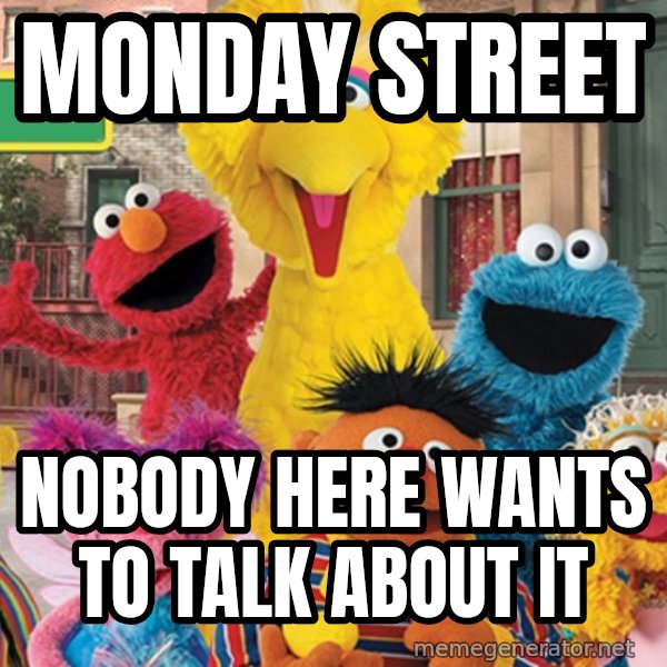 Sesame Street Sign meme: Monday Street / Nobody here wants to talk about it