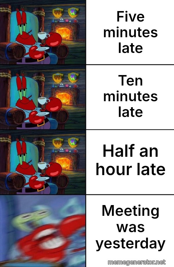 Shocked Mr. Krabs meme: Five minutes late / Ten minutes late / Half an hour late / Meeting was yesterday