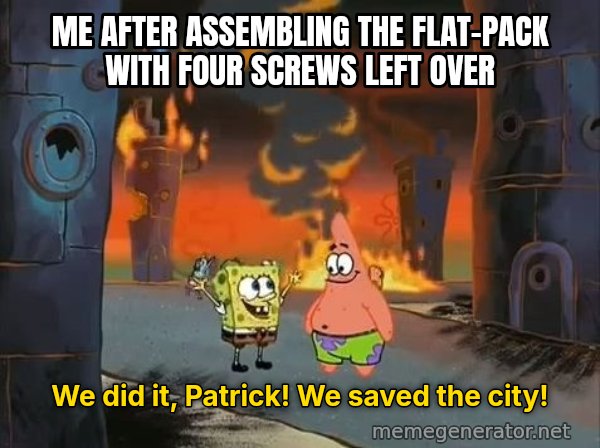 We Did It, Patrick! We Saved the City! meme: Me after assembling the flat-pack with four screws left over / We did it, Patrick! We saved the city!