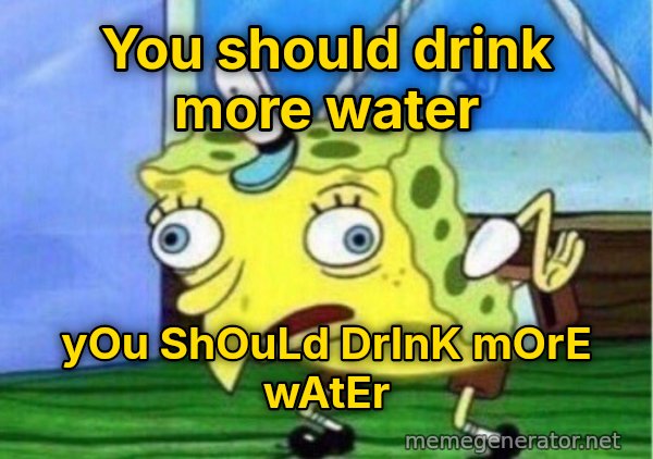 Mocking SpongeBob meme: You should drink more water / yOu ShOuLd DrInK mOrE wAtEr