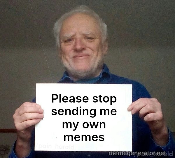 Harold Holding a Sign meme: Please stop sending me my own memes