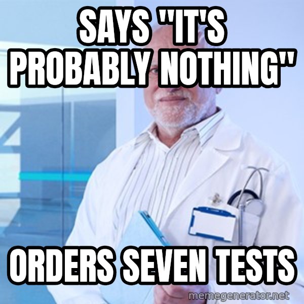Doctor Harold meme: Says "it's probably nothing" / orders seven tests