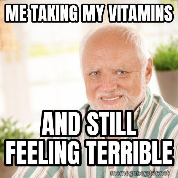Harold Takes His Pills meme: Me taking my vitamins / and still feeling terrible